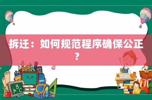 拆遷：如何規范程序確保公正？