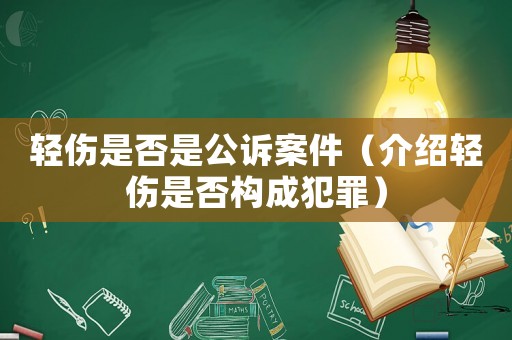 輕傷是否是公訴案件（介紹輕傷是否構(gòu)成犯罪）