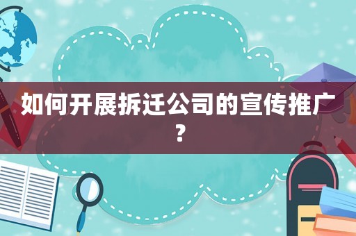 如何開展拆遷公司的宣傳推廣？