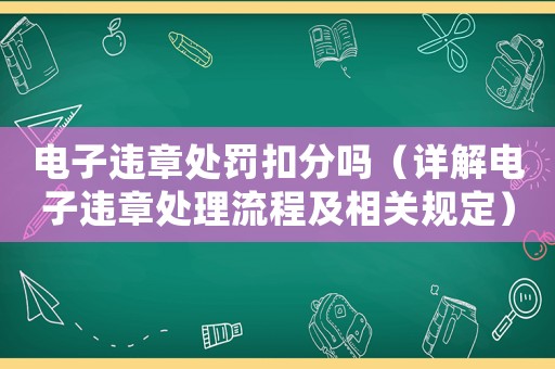電子違章處罰扣分嗎（詳解電子違章處理流程及相關規定）