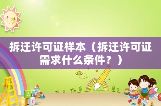 拆遷許可證樣本（拆遷許可證需求什么條件？）