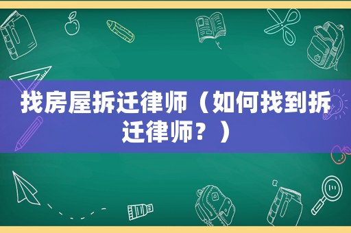 找房屋拆遷律師（如何找到拆遷律師？）