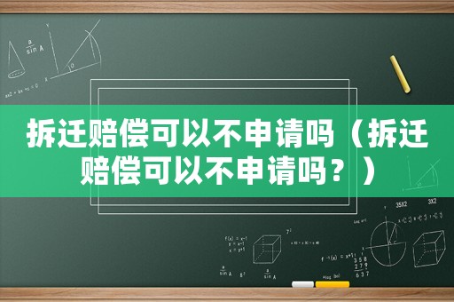 拆遷賠償可以不申請嗎（拆遷賠償可以不申請嗎？）