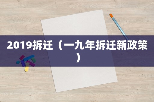 2019拆遷（一九年拆遷新政策）