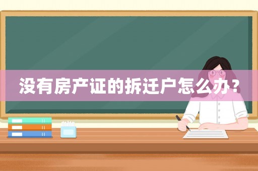 沒有房產證的拆遷戶怎么辦？