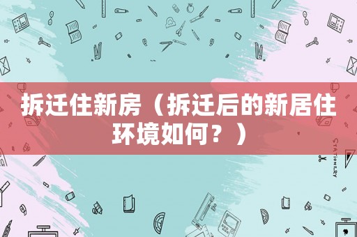 拆遷住新房（拆遷后的新居住環境如何？）