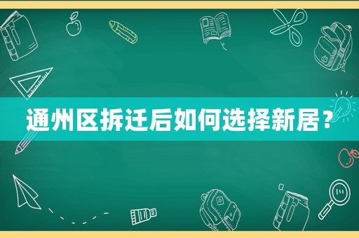 通州區(qū)拆遷后如何選擇新居？