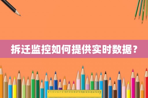 拆遷監(jiān)控如何提供實(shí)時(shí)數(shù)據(jù)？