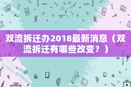 雙流拆遷辦2018最新消息（雙流拆遷有哪些改變？）