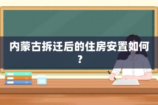 內(nèi)蒙古拆遷后的住房安置如何？