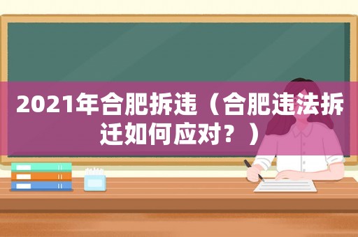 2021年合肥拆違（合肥違法拆遷如何應(yīng)對(duì)？）