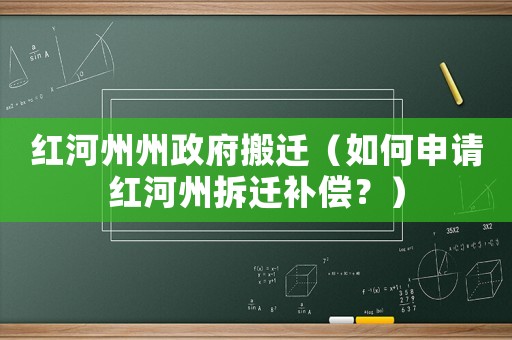 紅河州州政府搬遷（如何申請(qǐng)紅河州拆遷補(bǔ)償？）