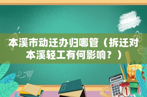 本溪市動遷辦歸哪管（拆遷對本溪輕工有何影響？）
