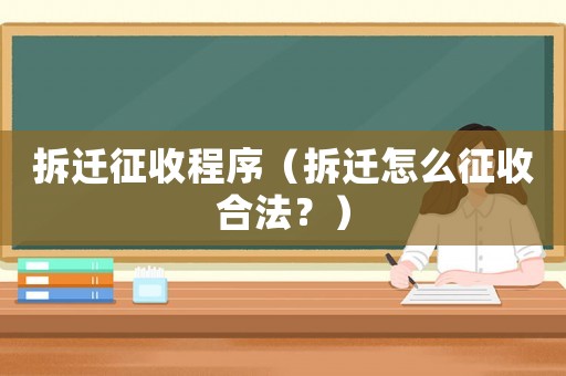 拆遷征收程序（拆遷怎么征收合法？）
