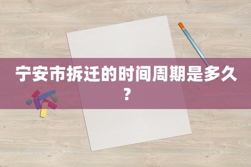 寧安市拆遷的時間周期是多久？