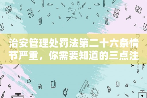 治安管理處罰法第二十六條情節嚴重，你需要知道的三點注意事項