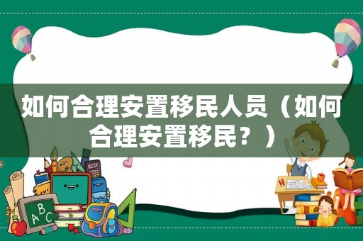 如何合理安置移民人員（如何合理安置移民？）