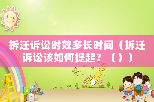 拆遷訴訟時(shí)效多長(zhǎng)時(shí)間（拆遷訴訟該如何提起？（））