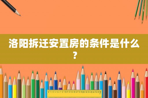 洛陽(yáng)拆遷安置房的條件是什么？