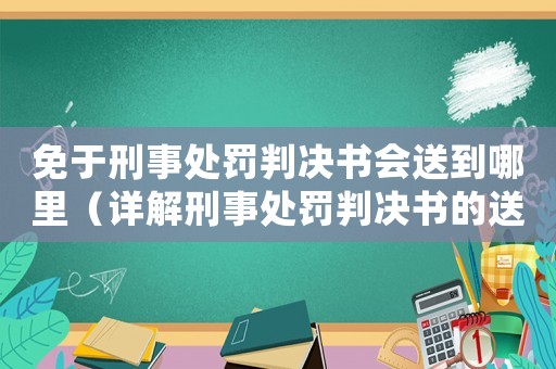 免于刑事處罰判決書會送到哪里（詳解刑事處罰判決書的送達方式）