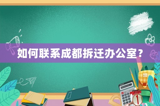 如何聯系成都拆遷辦公室？
