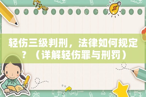輕傷三級判刑，法律如何規定？（詳解輕傷罪與刑罰）