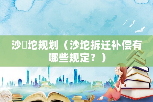 沙泘坨規劃（沙坨拆遷補償有哪些規定？）