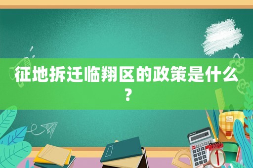 征地拆遷臨翔區(qū)的政策是什么？