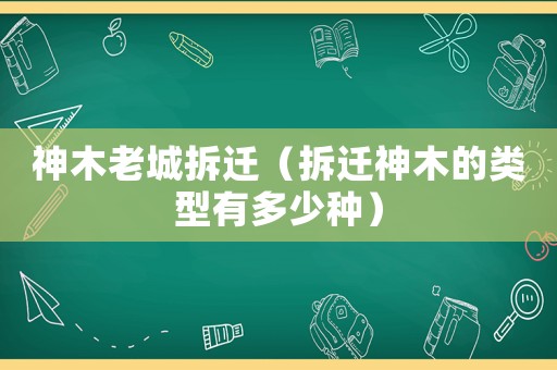 神木老城拆遷（拆遷神木的類型有多少種）