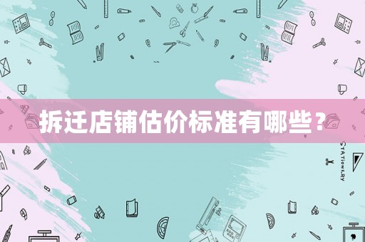 拆遷店鋪估價標準有哪些？