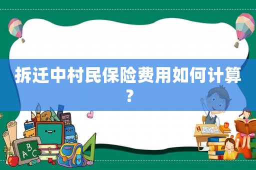 拆遷中村民保險費用如何計算？