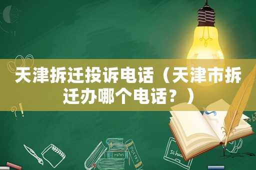 天津拆遷投訴電話（天津市拆遷辦哪個電話？）