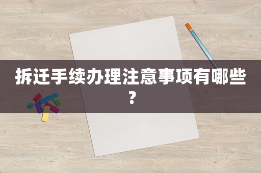 拆遷手續辦理注意事項有哪些？