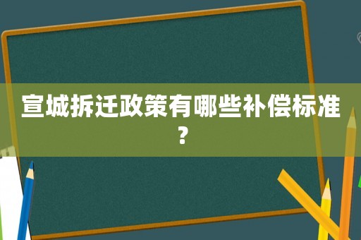宣城拆遷政策有哪些補(bǔ)償標(biāo)準(zhǔn)？