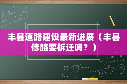 豐縣道路建設最新進展（豐縣修路要拆遷嗎？）