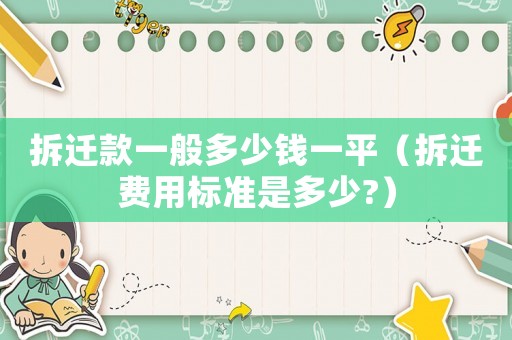 拆遷款一般多少錢一平（拆遷費用標準是多少?）