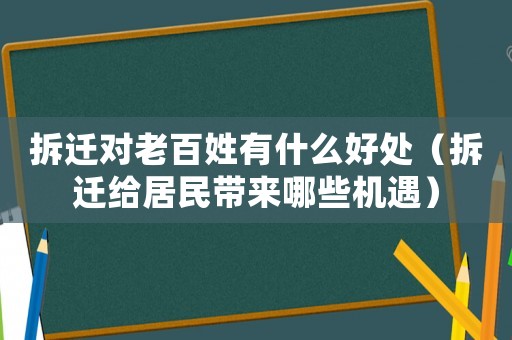 拆遷對(duì)老百姓有什么好處（拆遷給居民帶來(lái)哪些機(jī)遇）