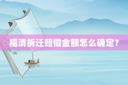 福清拆遷賠償金額怎么確定？