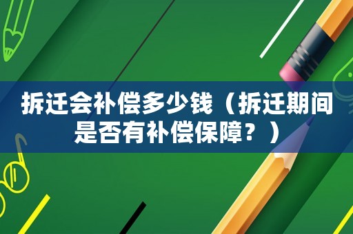 拆遷會補償多少錢（拆遷期間是否有補償保障？）