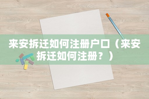 來(lái)安拆遷如何注冊(cè)戶口（來(lái)安拆遷如何注冊(cè)？）
