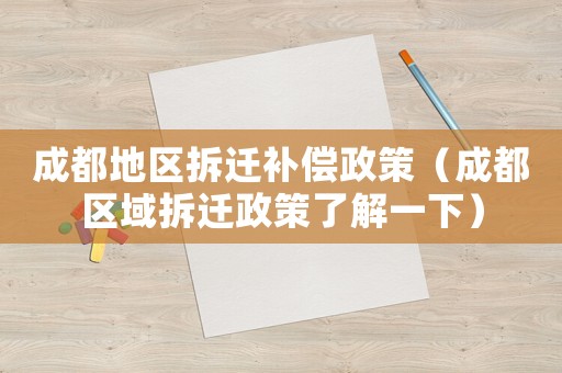 成都地區拆遷補償政策（成都區域拆遷政策了解一下）