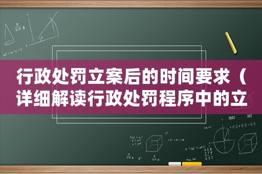 行政處罰立案后的時間要求（詳細解讀行政處罰程序中的立案時間要求）