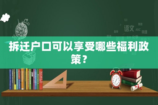拆遷戶口可以享受哪些福利政策？