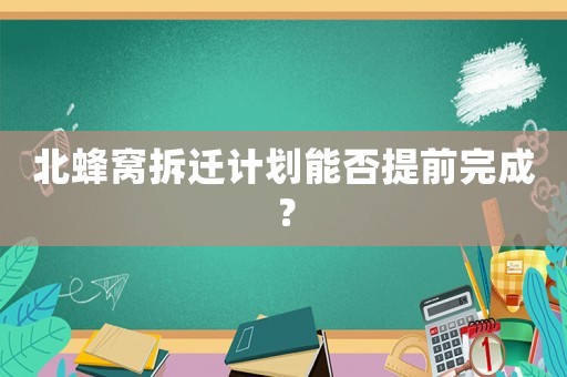 北蜂窩拆遷計(jì)劃能否提前完成？