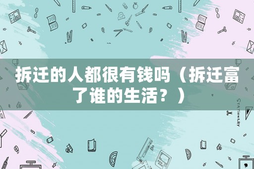 拆遷的人都很有錢嗎（拆遷富了誰的生活？）