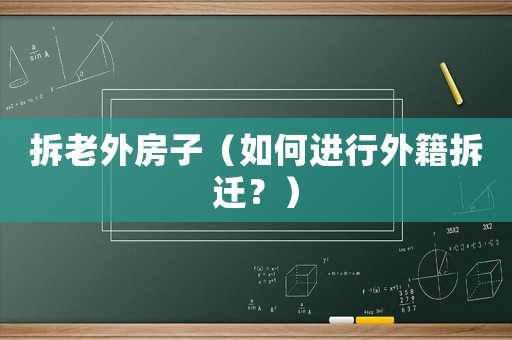 拆老外房子（如何進行外籍拆遷？）