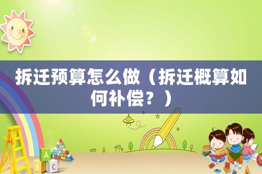 拆遷預算怎么做（拆遷概算如何補償？）