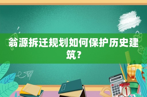 翁源拆遷規(guī)劃如何保護(hù)歷史建筑？