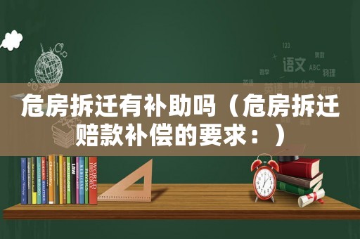 危房拆遷有補助嗎（危房拆遷賠款補償的要求：）