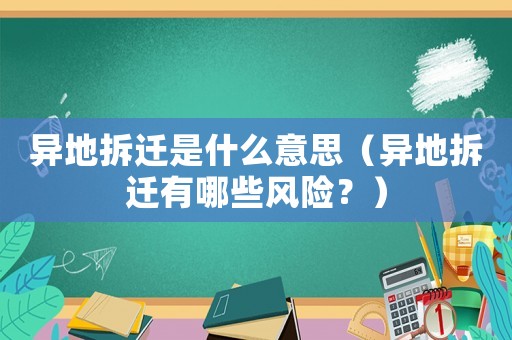 異地拆遷是什么意思（異地拆遷有哪些風(fēng)險？）
